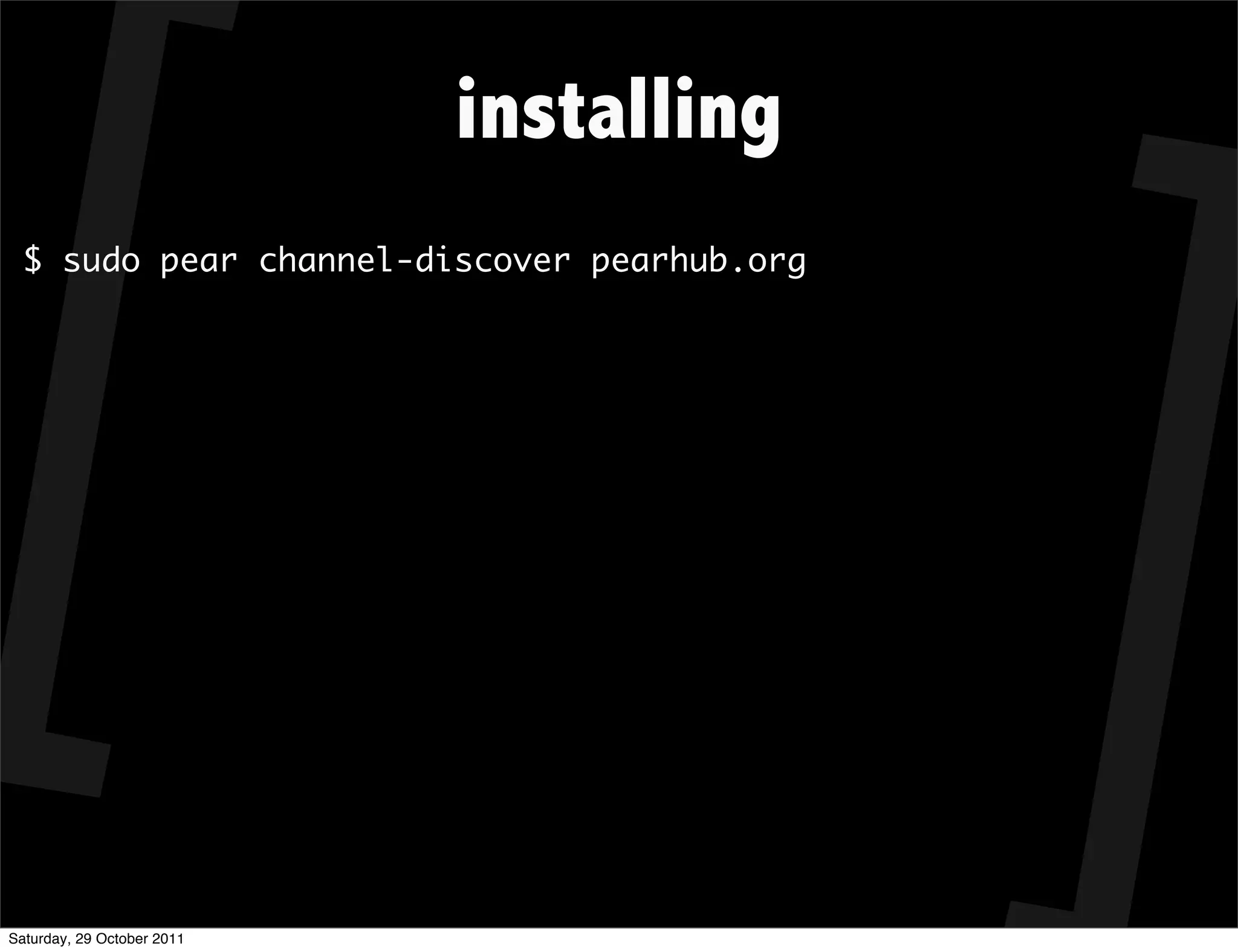 installing
  $ sudo pear channel-discover pearhub.org




Saturday, 29 October 2011
 