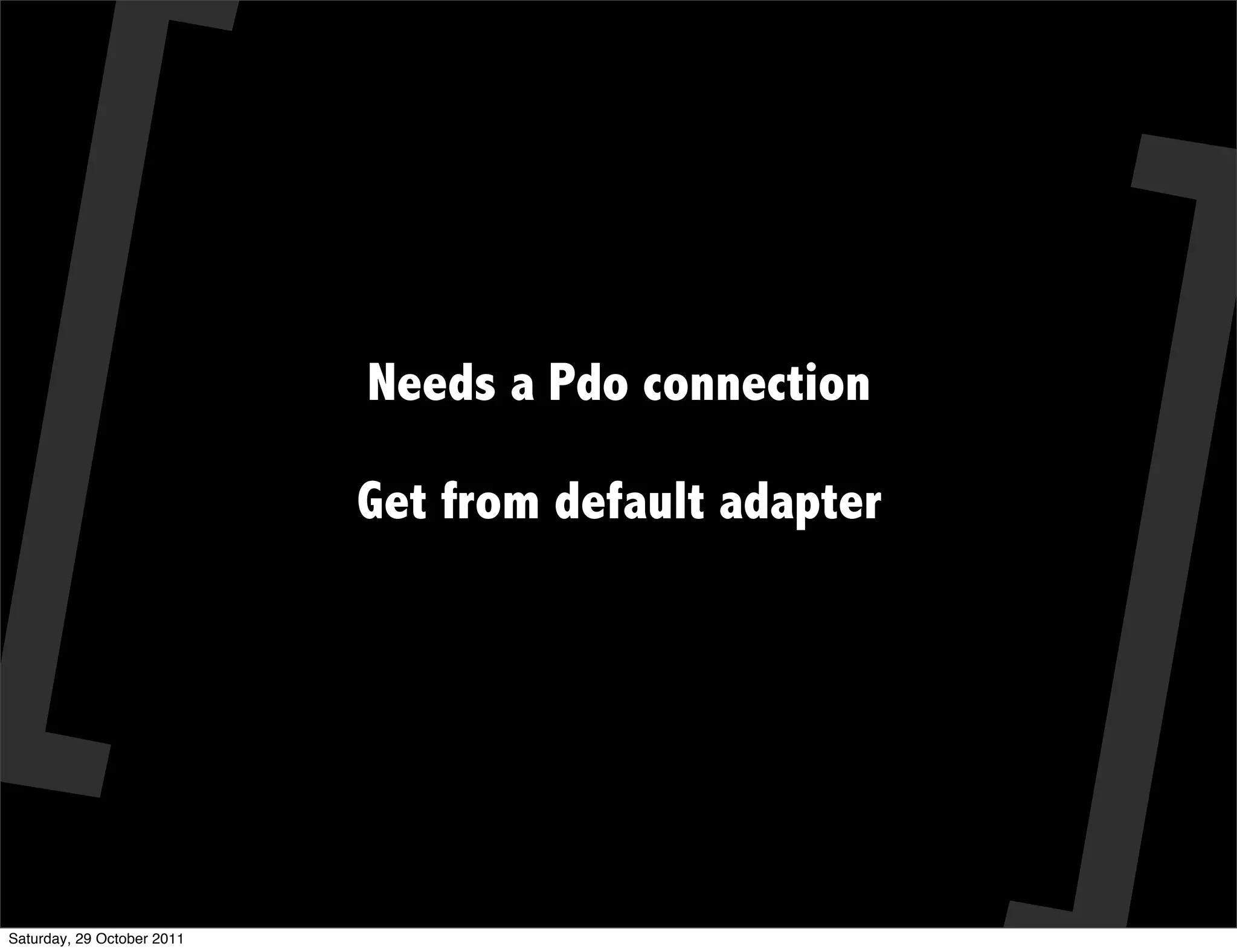 Needs a Pdo connection

                            Get from default adapter




Saturday, 29 October 2011
 