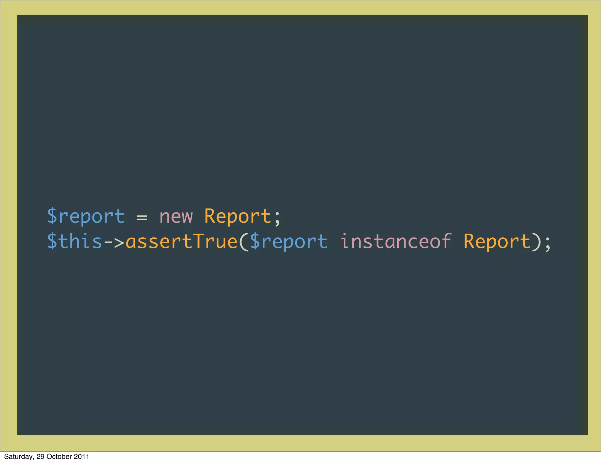 $report = new Report;
            $this->assertTrue($report instanceof Report);




Saturday, 29 October 2011
 