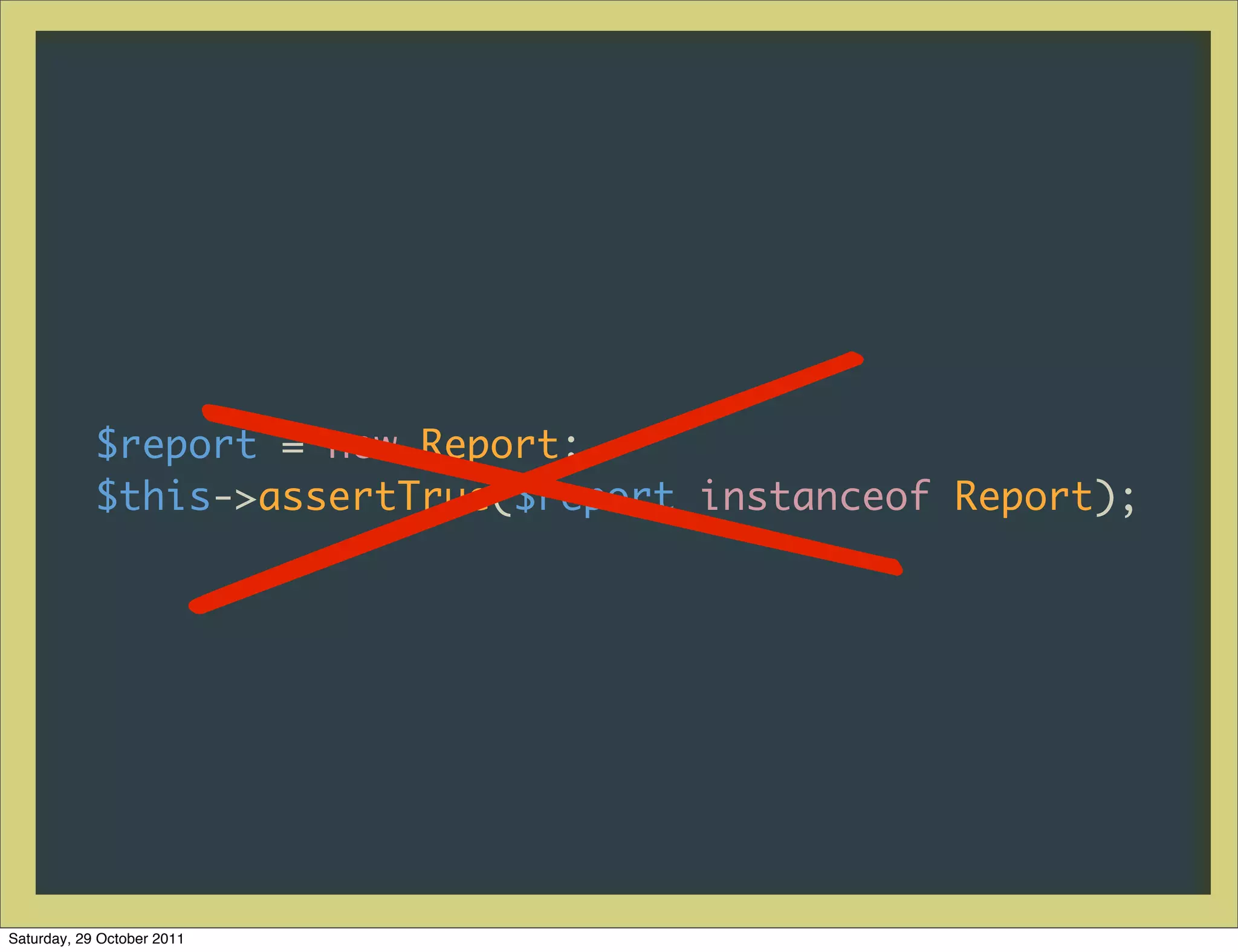 /                           /
            $report = new Report;
            $this->assertTrue($report instanceof Report);




Saturday, 29 October 2011
 