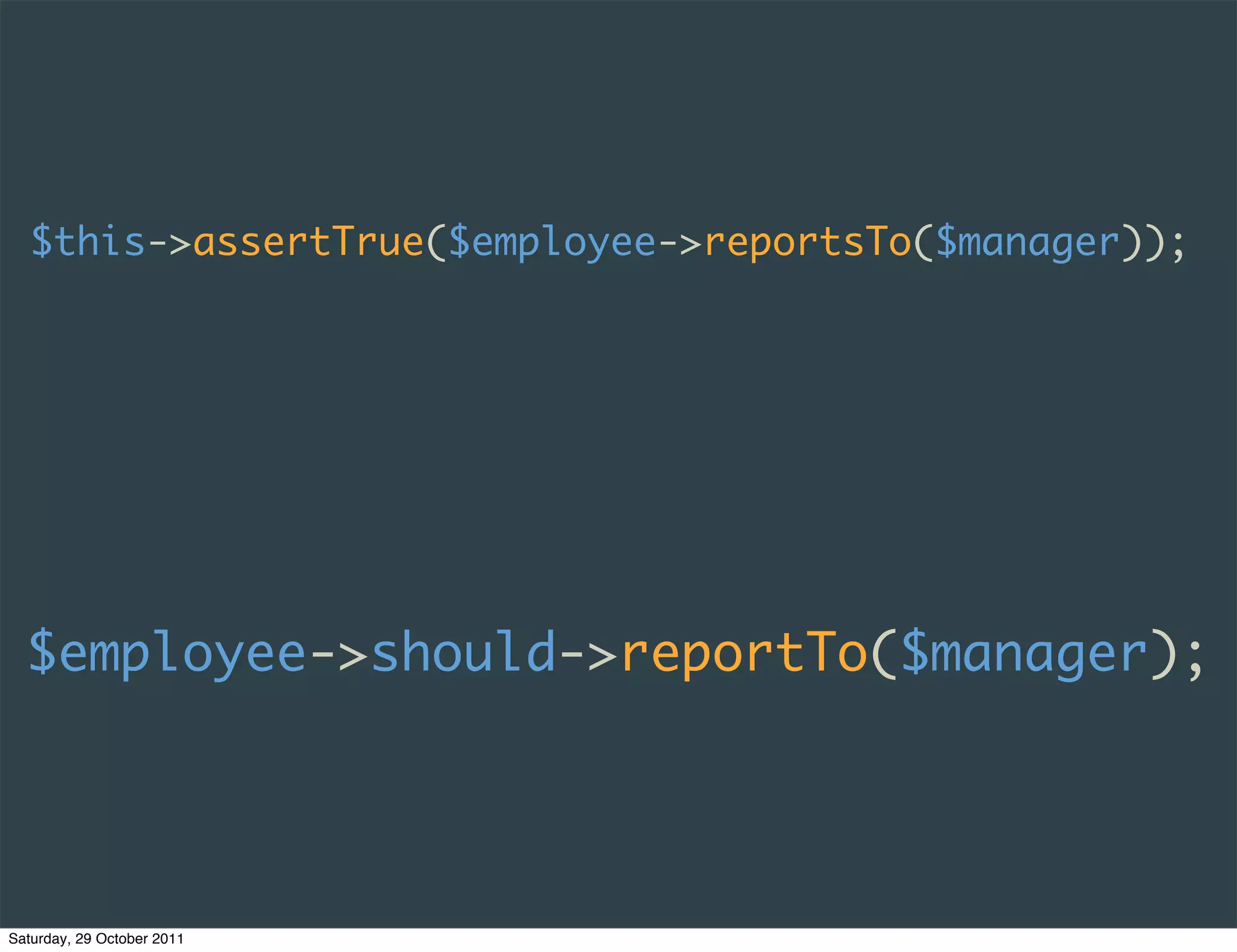 $this->assertTrue($employee->reportsTo($manager));




  $employee->should->reportTo($manager);




Saturday, 29 October 2011
 