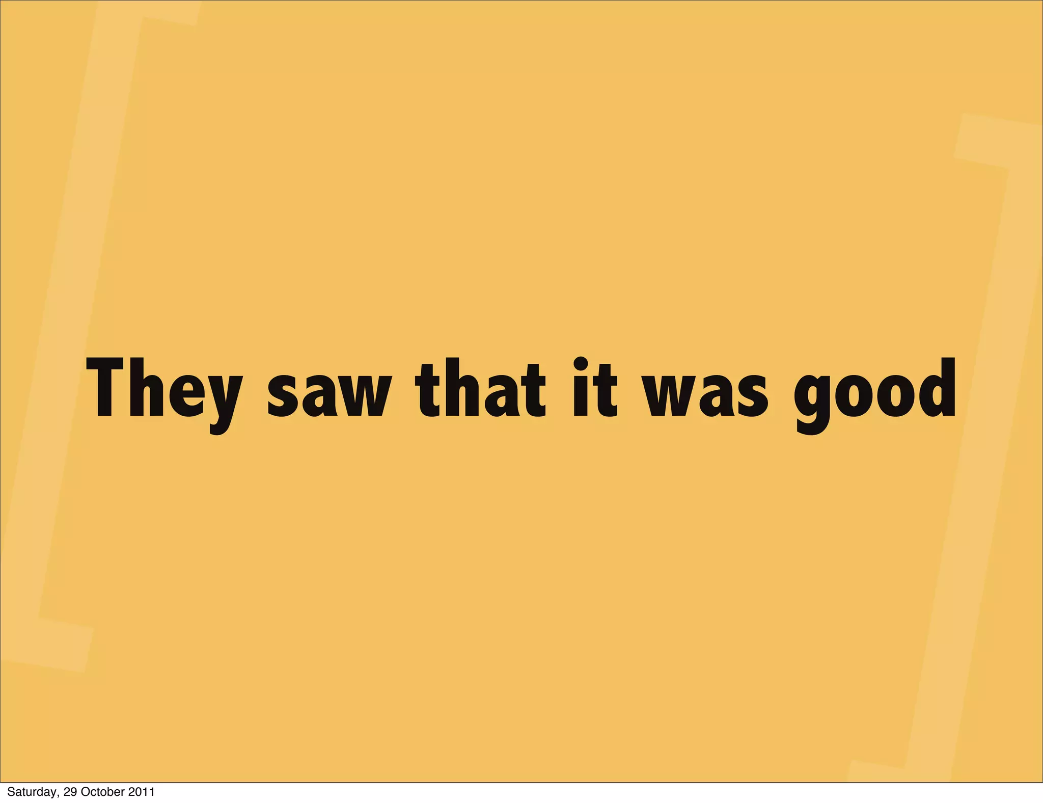 They saw that it was good



Saturday, 29 October 2011
 