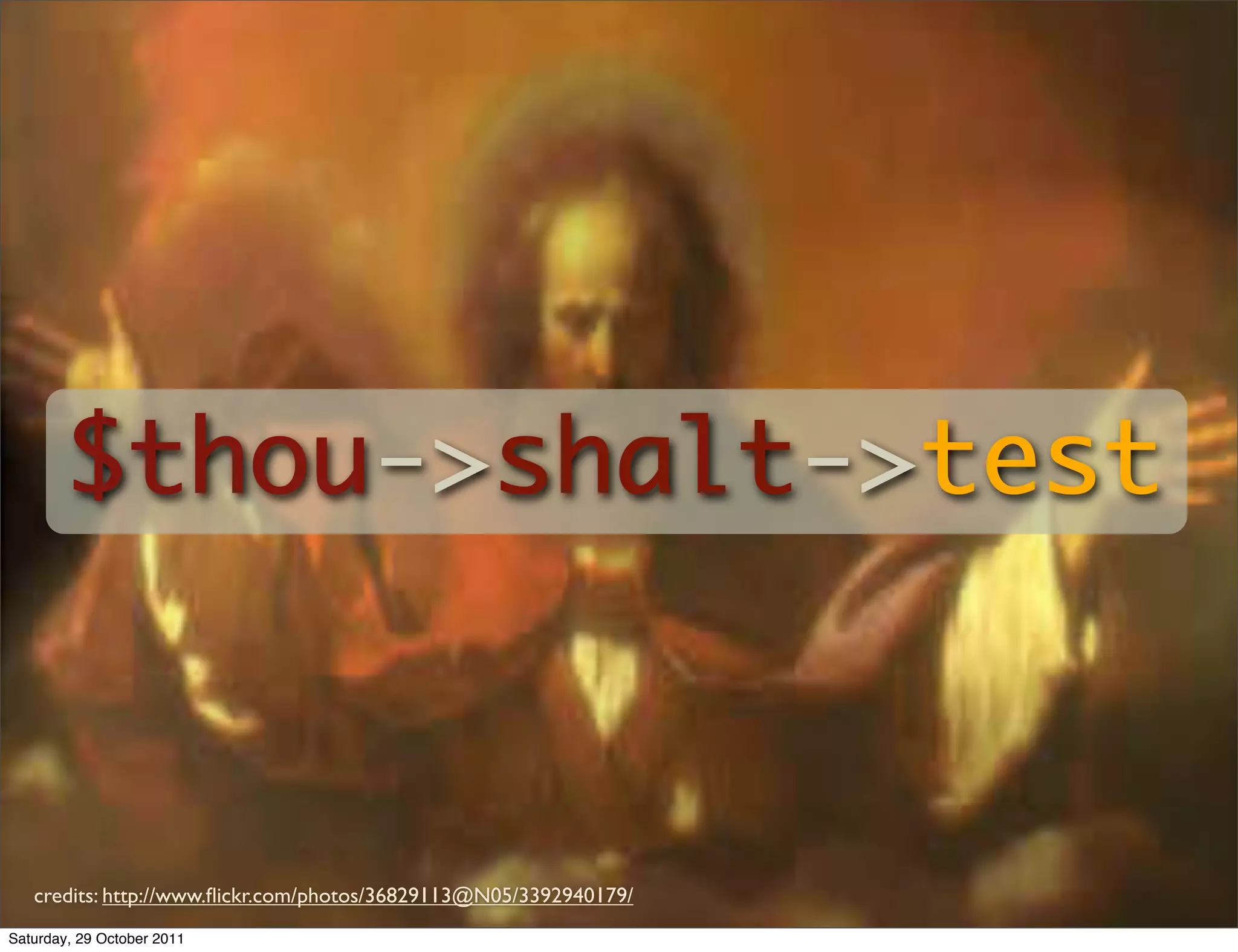 $thou->shalt->test



   credits: http://www.ﬂickr.com/photos/36829113@N05/3392940179/
Saturday, 29 October 2011
 