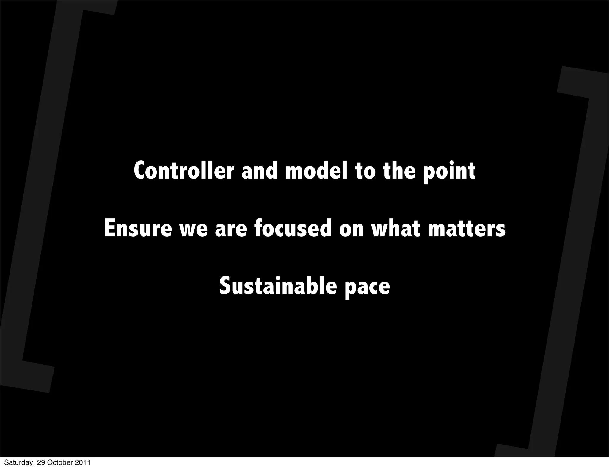 Controller and model to the point

                            Ensure we are focused on what matters

                                      Sustainable pace




Saturday, 29 October 2011
 