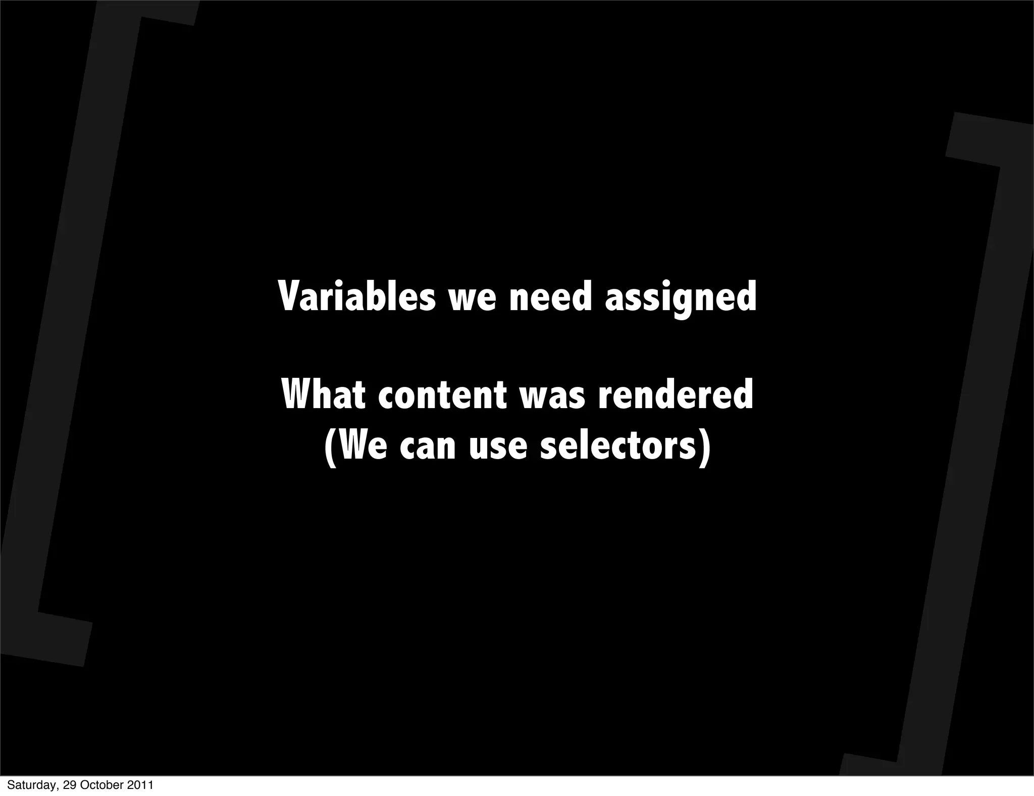 Variables we need assigned

                            What content was rendered
                             (We can use selectors)




Saturday, 29 October 2011
 
