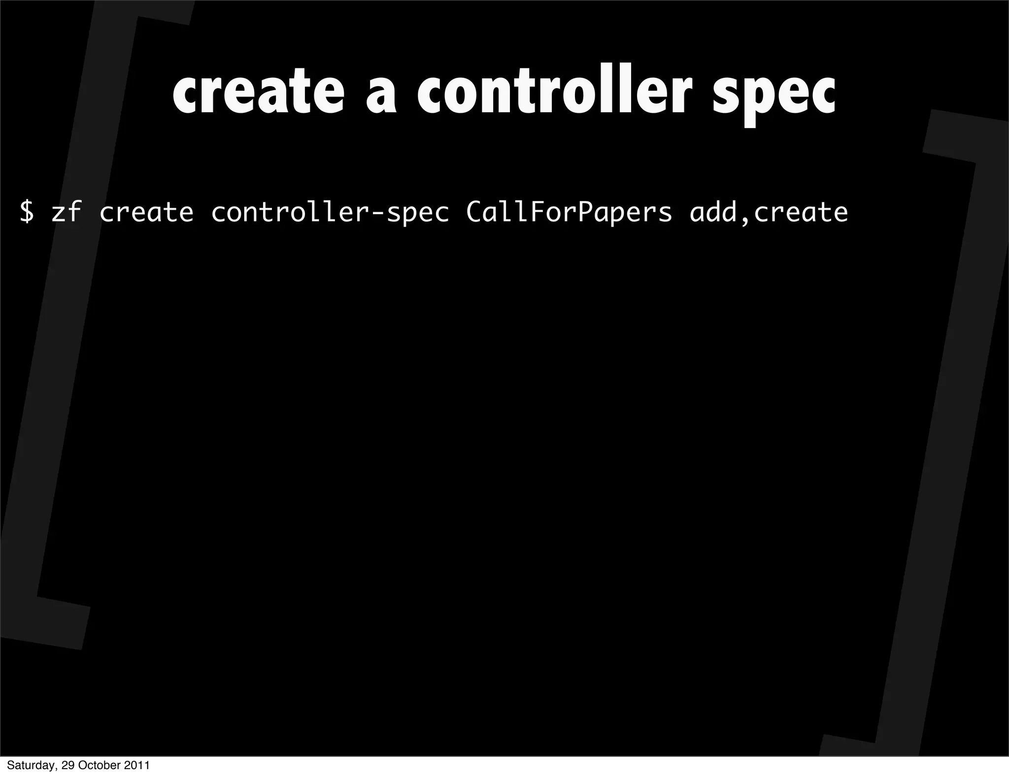 create a controller spec
  $ zf create controller-spec CallForPapers add,create




Saturday, 29 October 2011
 