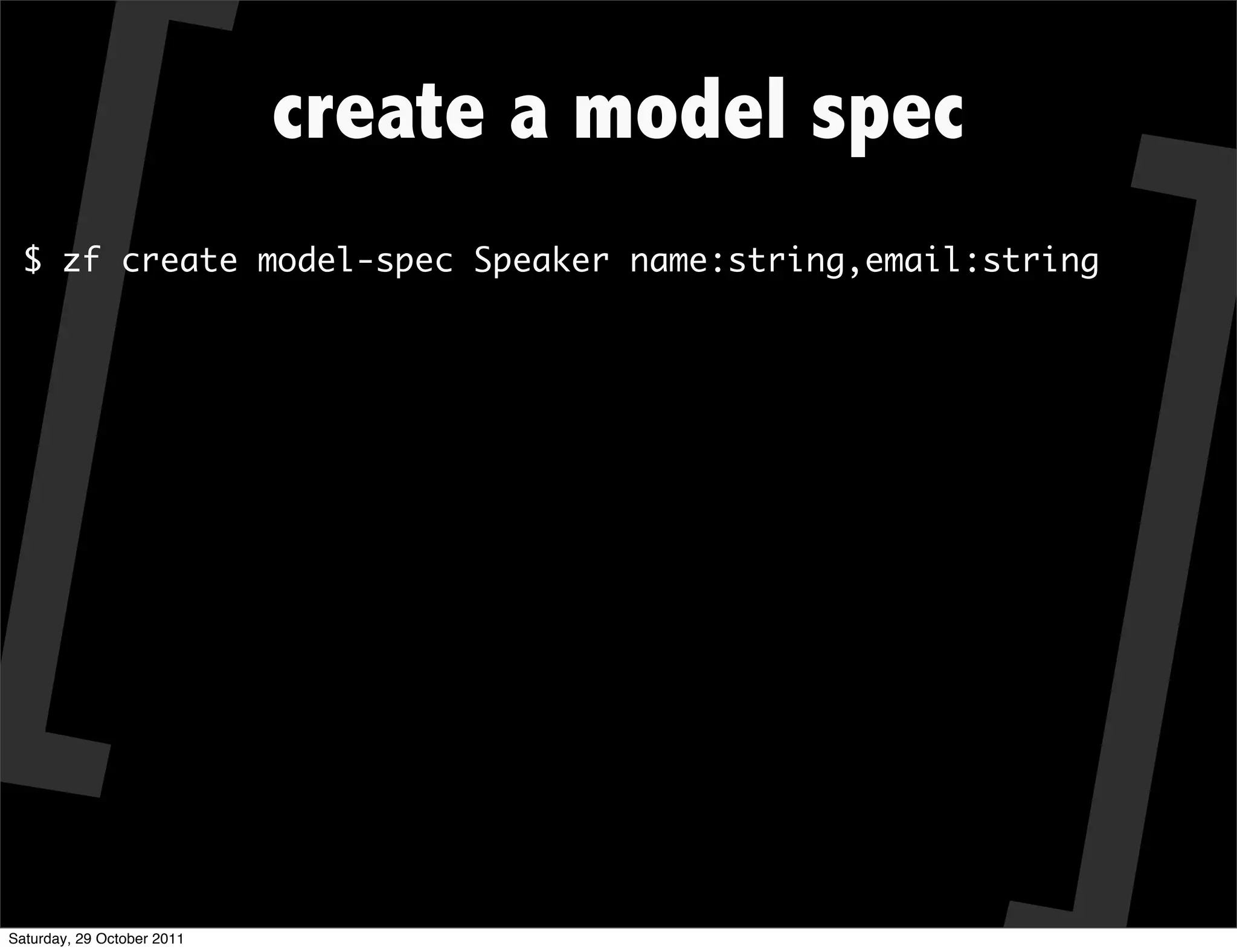 create a model spec
  $ zf create model-spec Speaker name:string,email:string




Saturday, 29 October 2011
 