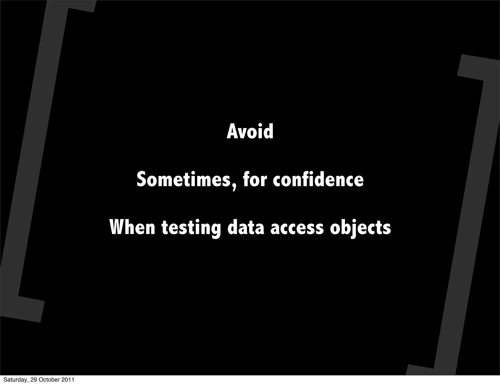 Avoid

                               Sometimes, for confidence

                            When testing data access objects




Saturday, 29 October 2011
 