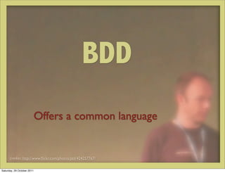 BDD
                            Offers a common language


      credits: http://www.ﬂickr.com/photos/psd/424257767/


Saturday, 29 October 2011
 