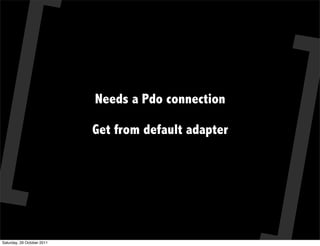 Needs a Pdo connection

                            Get from default adapter




Saturday, 29 October 2011
 