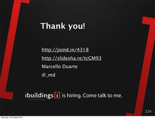 Thank you!

                            http://joind.in/4318
                            http://slidesha.re/tcGM93
                            Marcello Duarte
                            @_md



                                    is hiring. Come talk to me.

                                                                  224
Saturday, 29 October 2011
 