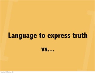Language to express truth
                            vs...

Saturday, 29 October 2011
 