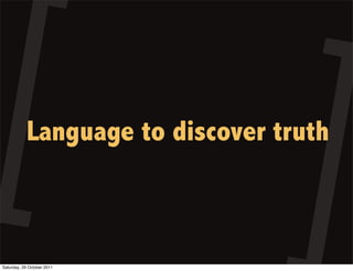Language to discover truth



Saturday, 29 October 2011
 