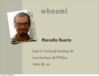 whoami


                                   Marcello Duarte

                            Head of Training @ Ibuildings UK
                            Lead developer @ PHPSpec
                            Twitter @_md

Saturday, 29 October 2011
 