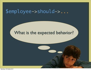 $employee->should->...



                            What is the expected behavior?




Saturday, 29 October 2011
 