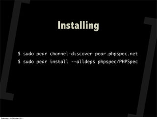 Installing

                  $ sudo pear channel-discover pear.phpspec.net
                  $ sudo pear install --alldeps phpspec/PHPSpec




Saturday, 29 October 2011
 
