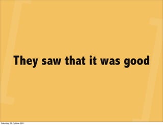 They saw that it was good



Saturday, 29 October 2011
 