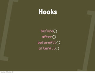 Hooks

                             before()
                              after()
                            beforeAll()
                            afterAll()




Saturday, 29 October 2011
 