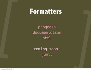 Formatters
                              progress
                            documentation
                                 html


                             coming soon:
                                junit


Saturday, 29 October 2011
 
