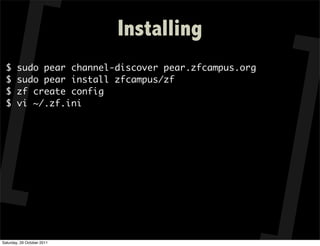 Installing
  $     sudo pear channel-discover pear.zfcampus.org
  $     sudo pear install zfcampus/zf
  $     zf create config
  $     vi ~/.zf.ini




Saturday, 29 October 2011
 