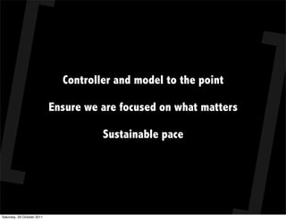 Controller and model to the point

                            Ensure we are focused on what matters

                                      Sustainable pace




Saturday, 29 October 2011
 