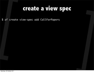 create a view spec
  $ zf create view-spec add CallForPapers




Saturday, 29 October 2011
 