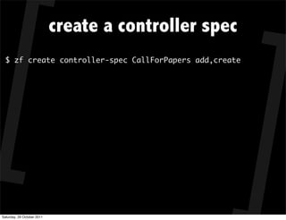 create a controller spec
  $ zf create controller-spec CallForPapers add,create




Saturday, 29 October 2011
 