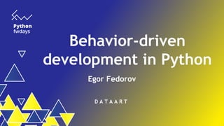 Behavior-driven
development in Python
Egor Fedorov
D A T A A R T
 