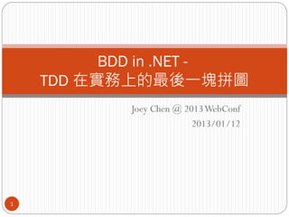 BDD in .NET -
    TDD 在實務上的最後一塊拼圖
            Joey Chen @ 2013 WebConf
                          2013/01/12




1
 