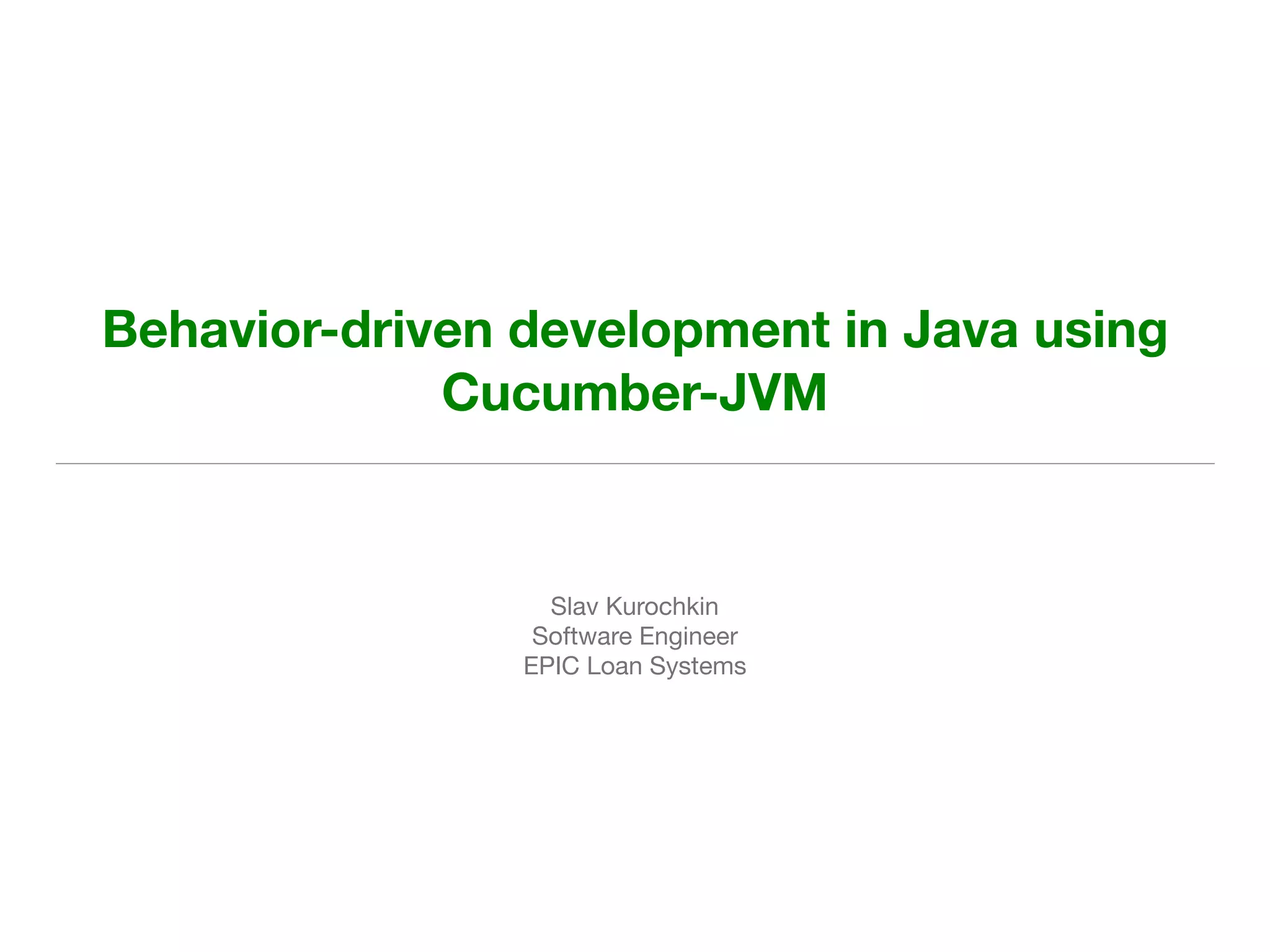 Slav Kurochkin 

Software Engineer

EPIC Loan Systems
Behavior-driven development in Java using
Cucumber-JVM
 