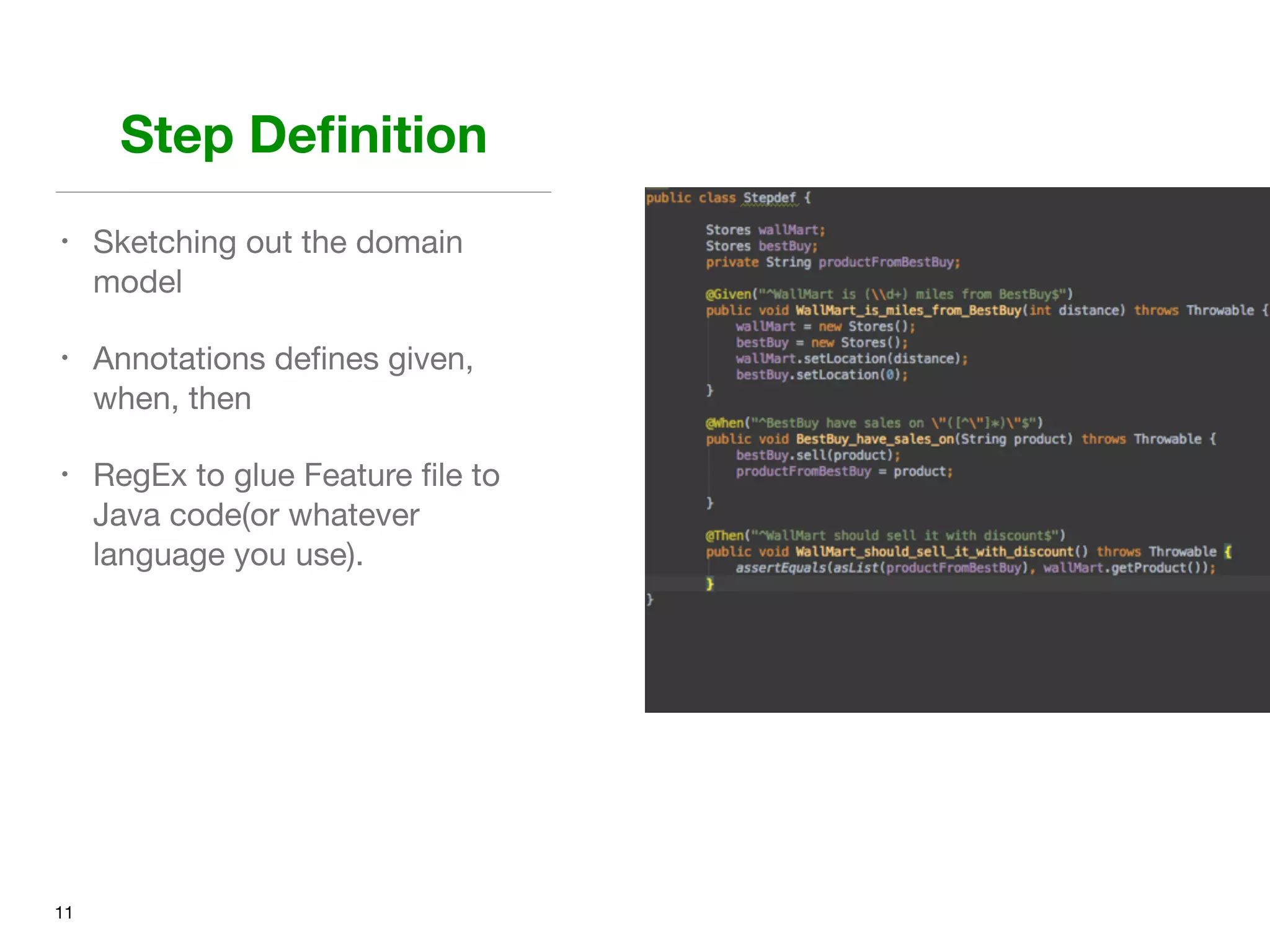 Step Deﬁnition
• Sketching out the domain
model

• Annotations deﬁnes given,
when, then 

• RegEx to glue Feature ﬁle to
Java code(or whatever
language you use).
11
 