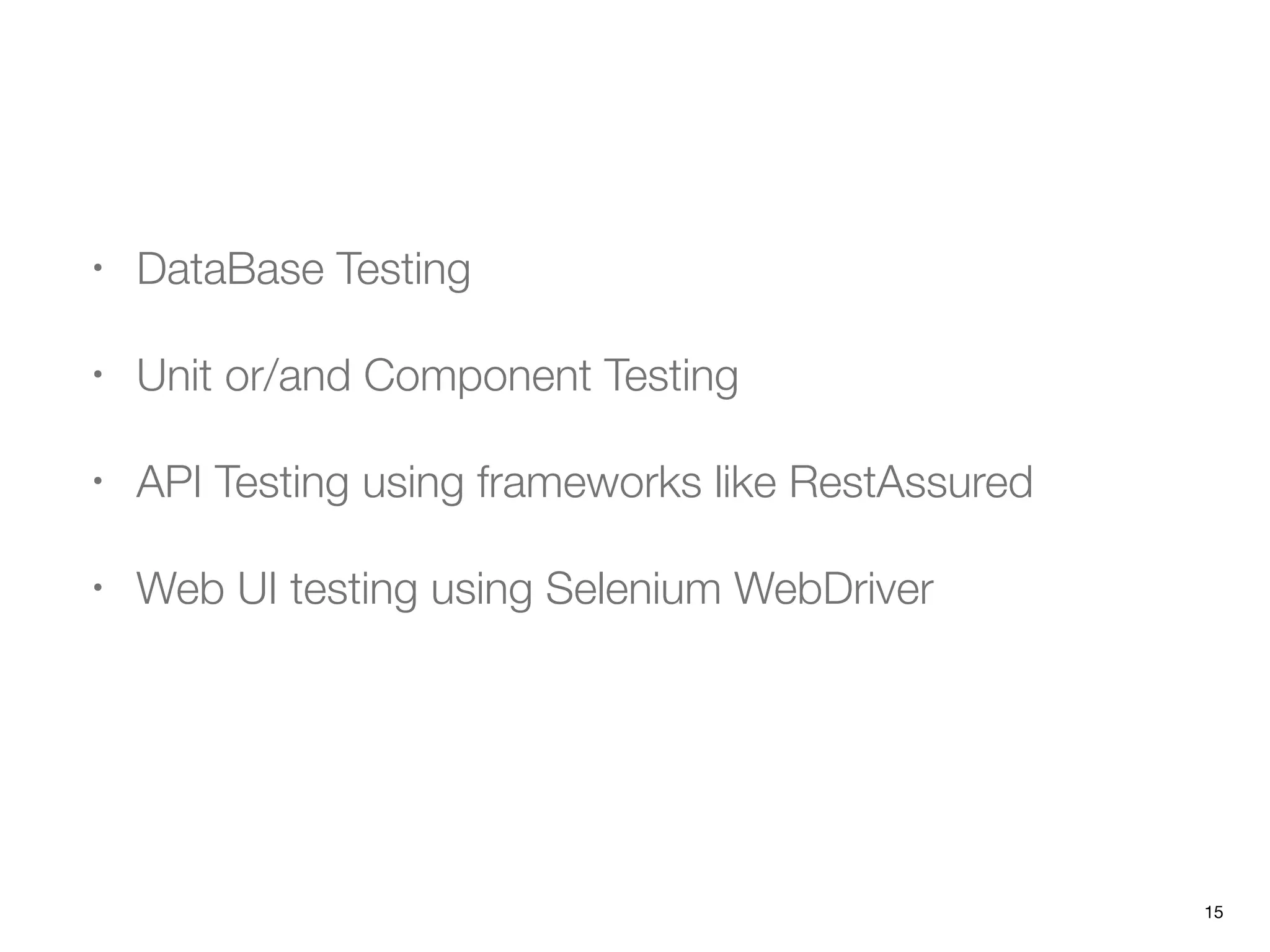 • DataBase Testing
• Unit or/and Component Testing
• API Testing using frameworks like RestAssured
• Web UI testing using Selenium WebDriver
15
 