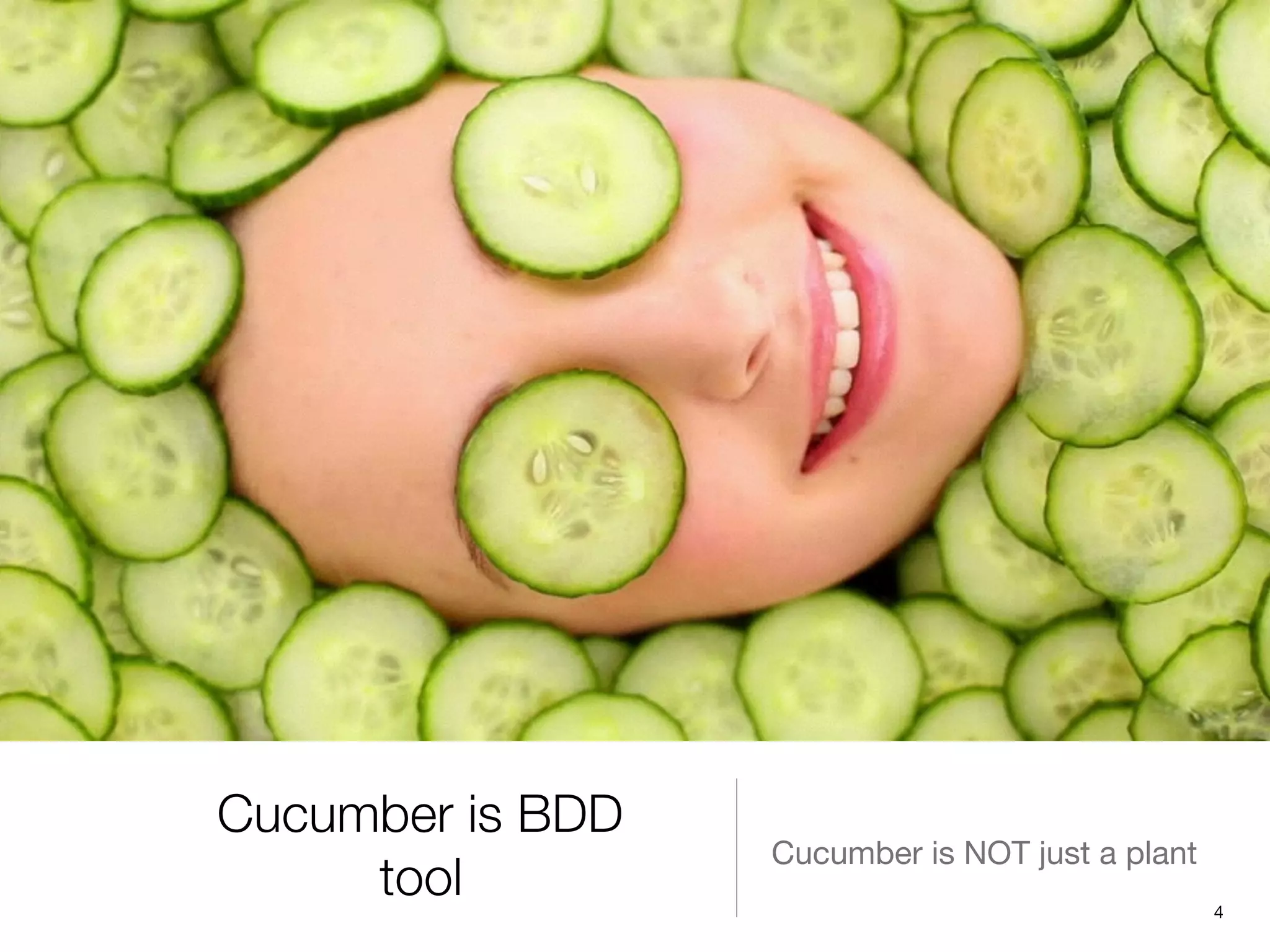 Cucumber is BDD
tool
Cucumber is NOT just a plant
4
 