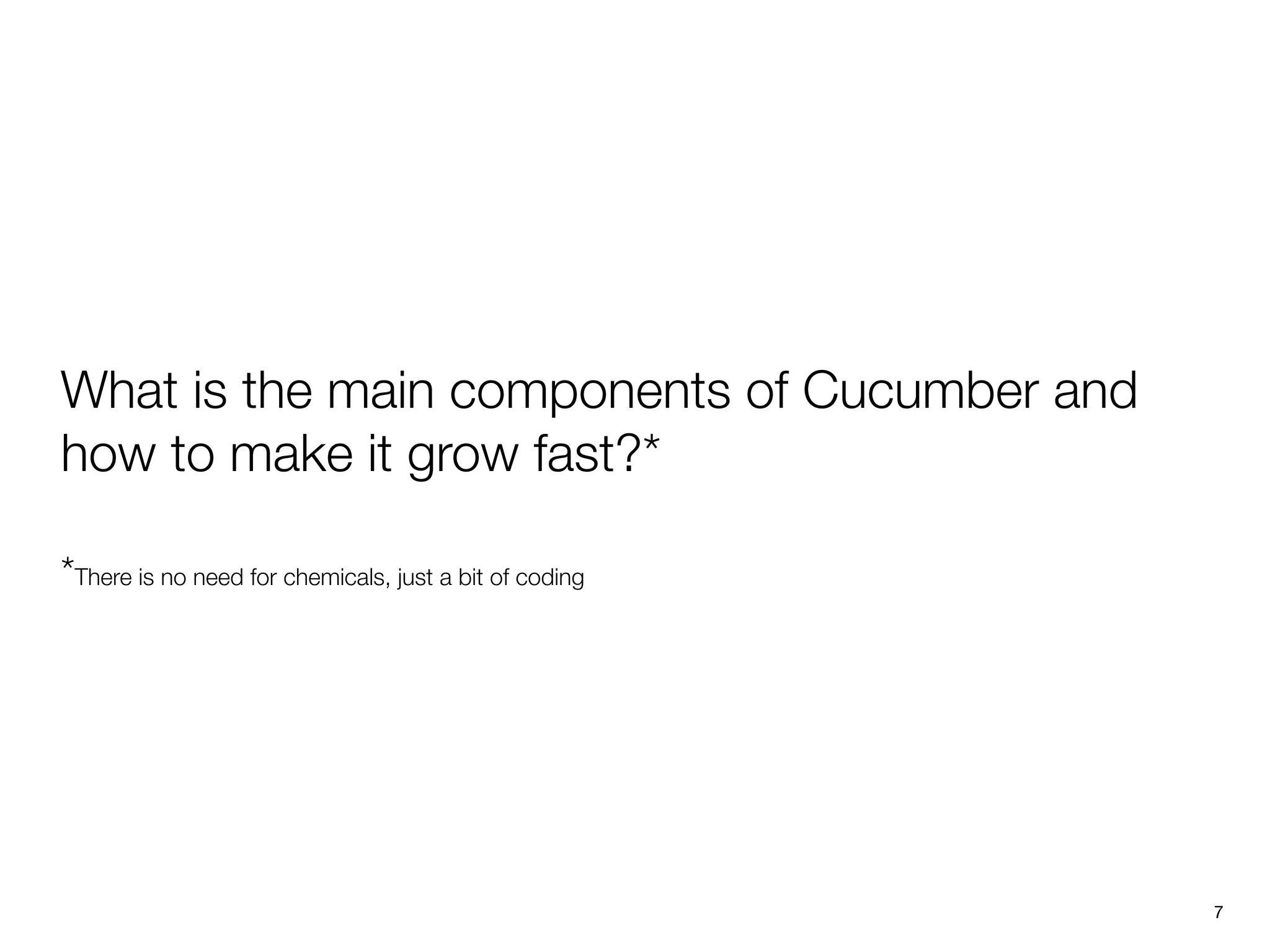 What is the main components of Cucumber and
how to make it grow fast?*
*There is no need for chemicals, just a bit of coding
7
 