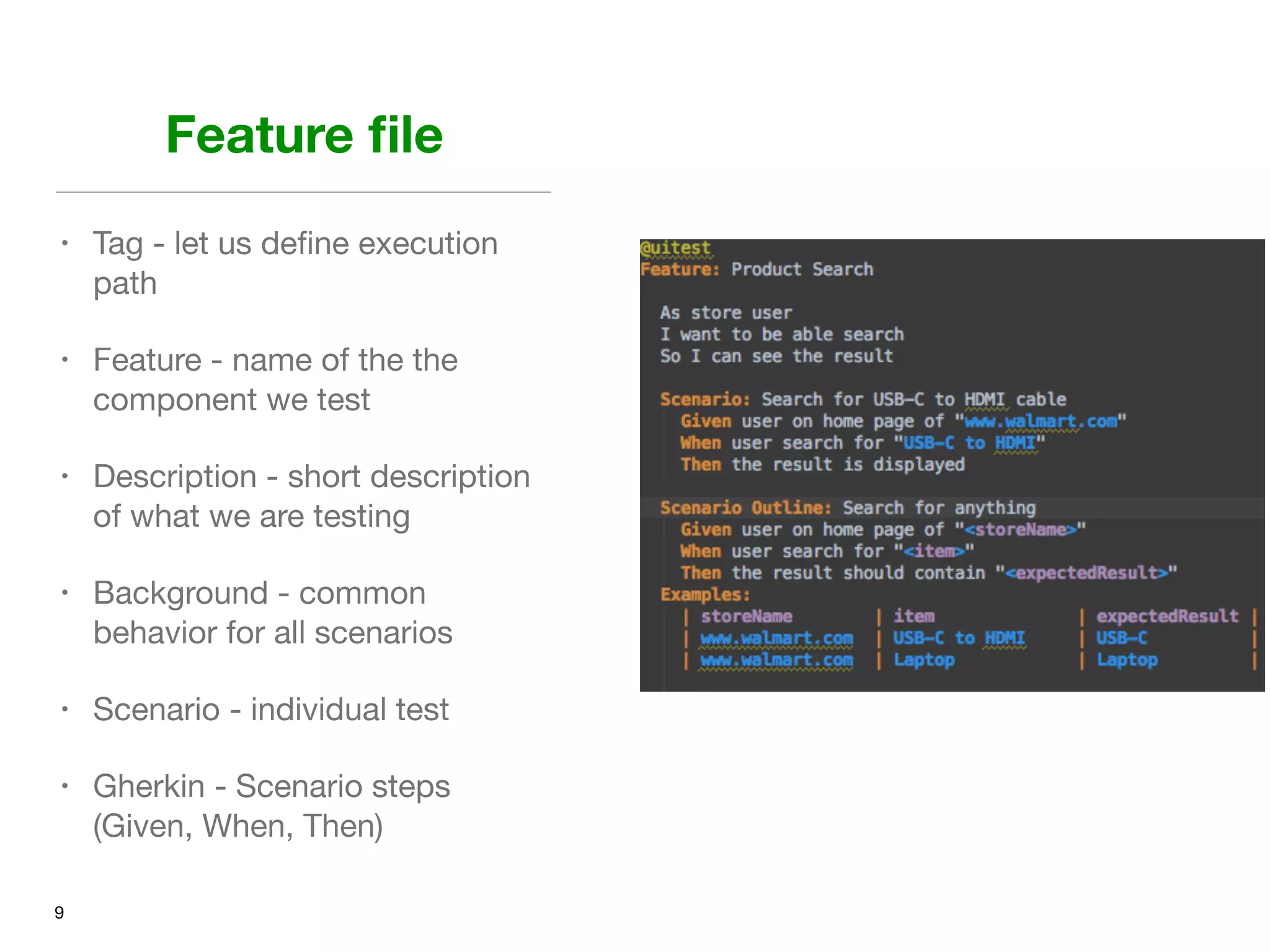 Feature ﬁle
• Tag - let us deﬁne execution
path

• Feature - name of the the
component we test 

• Description - short description
of what we are testing

• Background - common
behavior for all scenarios

• Scenario - individual test

• Gherkin - Scenario steps
(Given, When, Then)
9
 