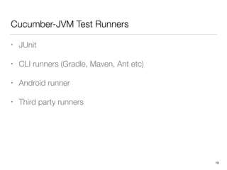 Cucumber-JVM Test Runners
• JUnit
• CLI runners (Gradle, Maven, Ant etc)
• Android runner
• Third party runners
19
 
