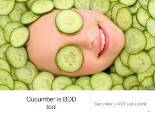 Cucumber is BDD
tool
Cucumber is NOT just a plant
4
 