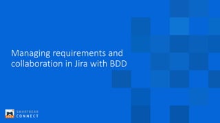 Managing requirements and
collaboration in Jira with BDD
 