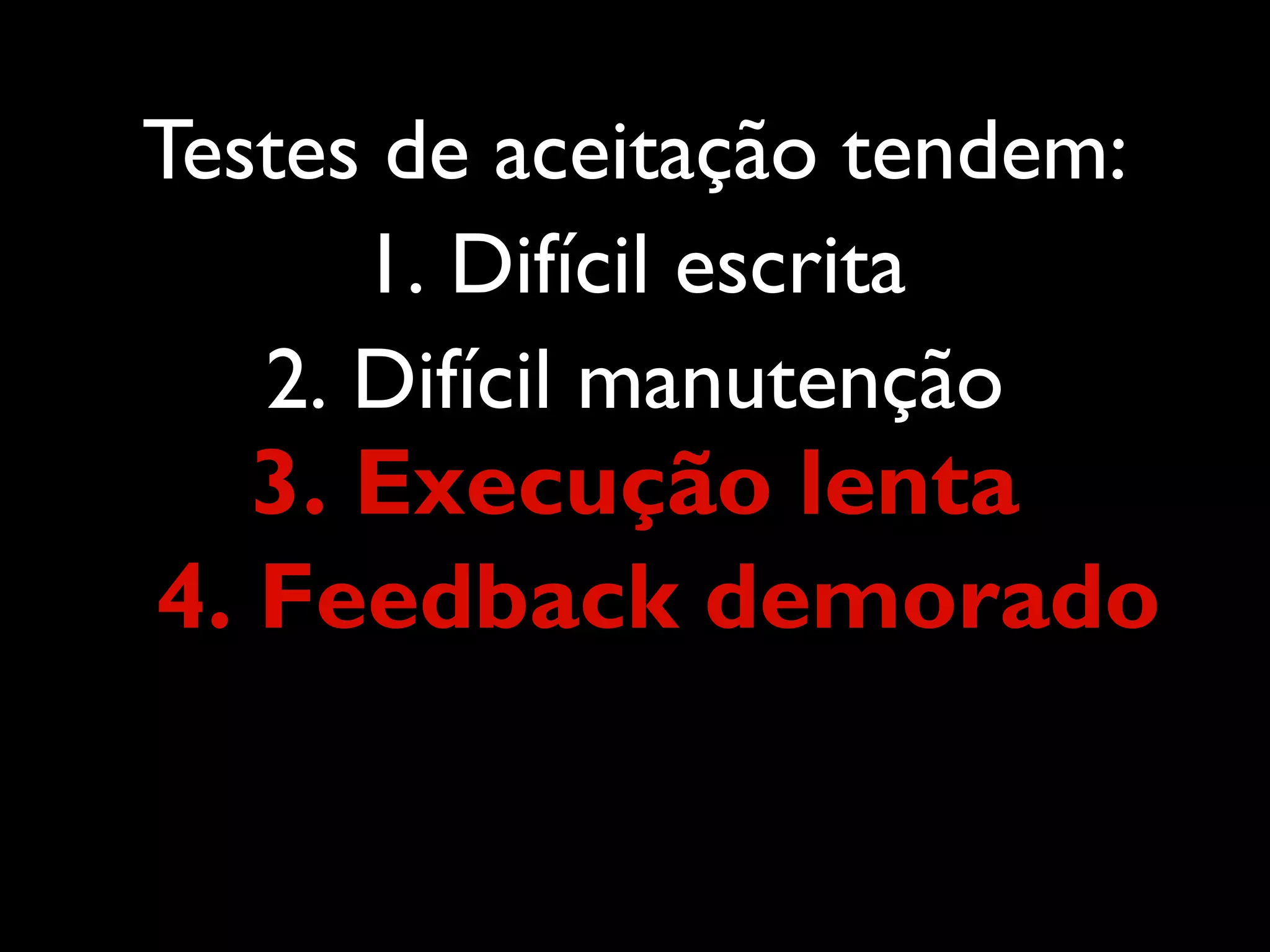 Testes de aceitação tendem: 1. Difícil escrita 2. Difícil manutenção 3. Execução lenta 4. Feedback demorado 