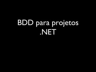 BDD para projetos
.NET
 