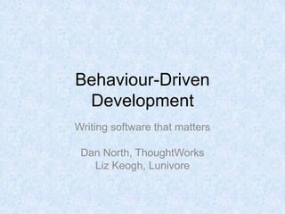 Behaviour-Driven
 Development
Writing software that matters

 Dan North, ThoughtWorks
   Liz Keogh, Lunivore
 