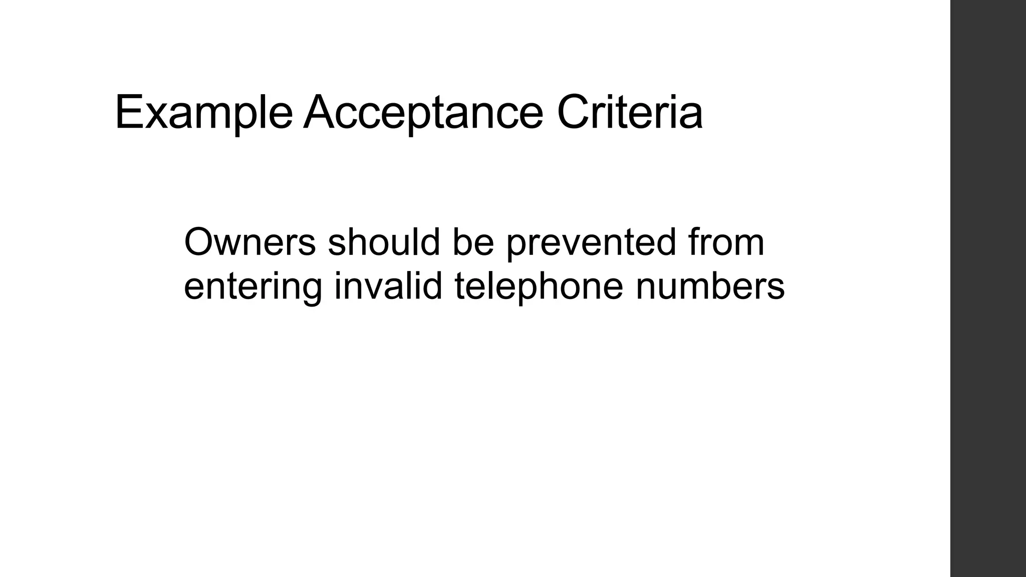Example Acceptance Criteria
Owners should be prevented from
entering invalid telephone numbers
 