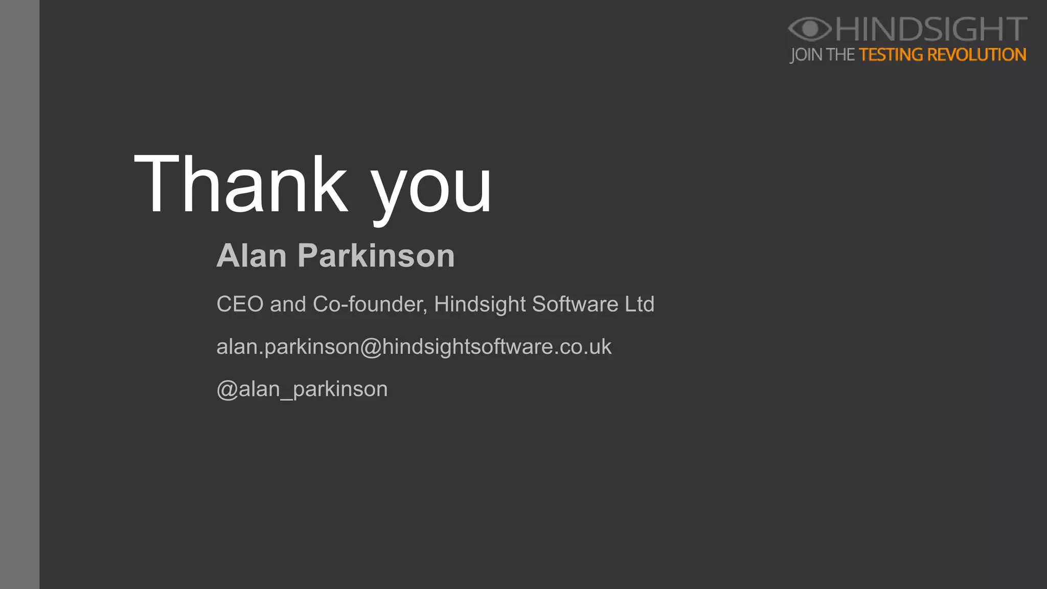 Thank you
Alan Parkinson
CEO and Co-founder, Hindsight Software Ltd
alan.parkinson@hindsightsoftware.co.uk
@alan_parkinson
 