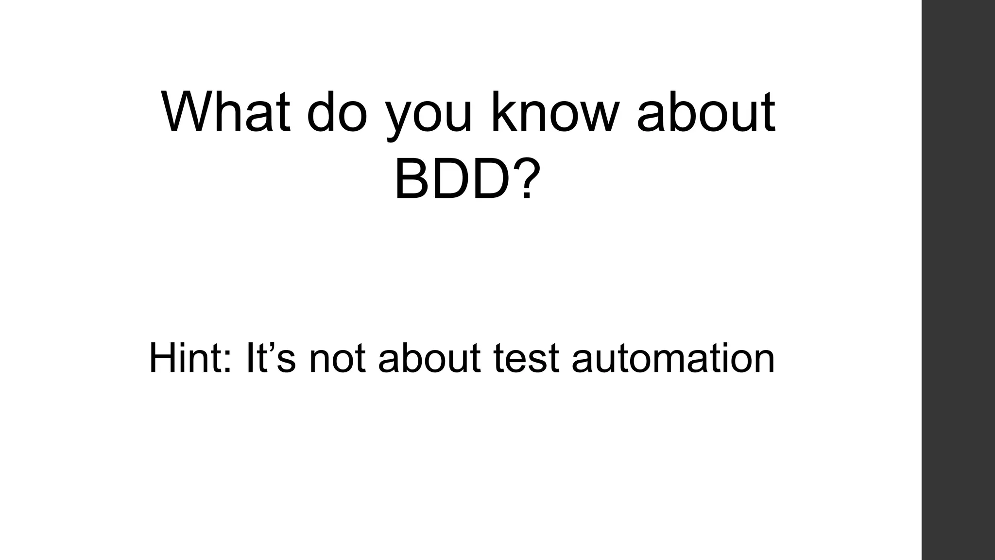 What do you know about
BDD?
Hint: It‟s not about test automation
 