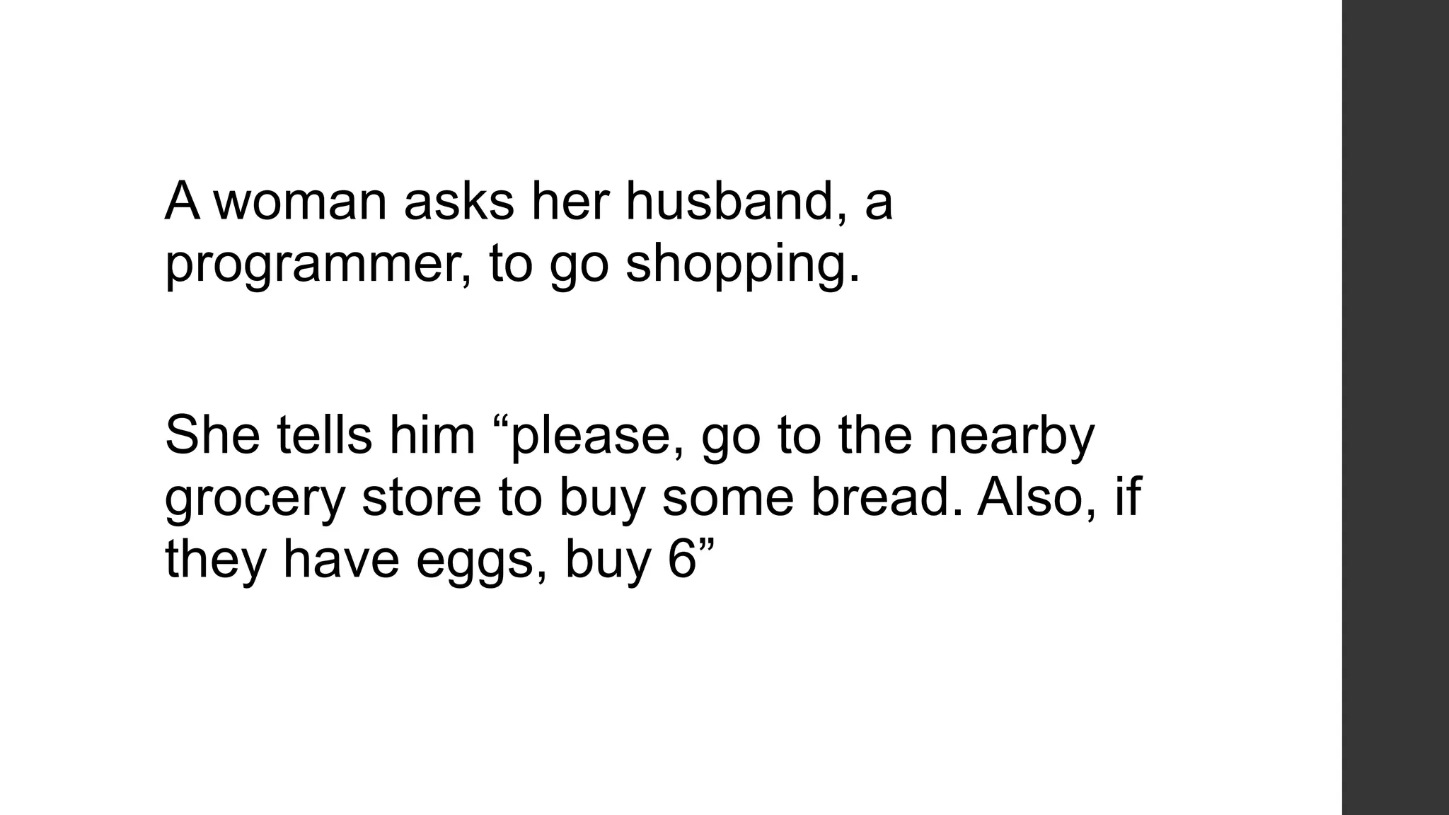 A woman asks her husband, a
programmer, to go shopping.
She tells him “please, go to the nearby
grocery store to buy some bread. Also, if
they have eggs, buy 6”
 