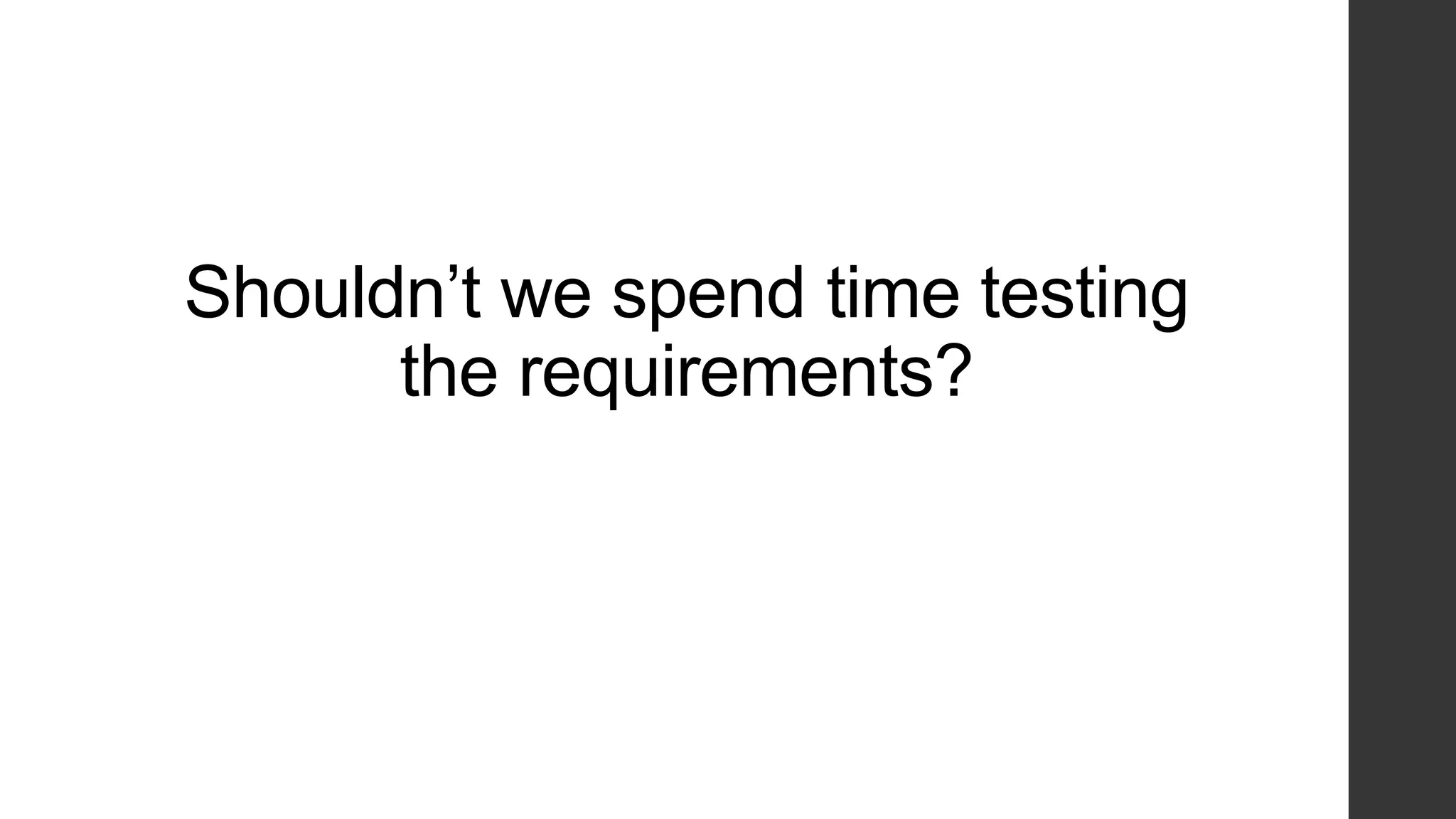 Shouldn‟t we spend time testing
the requirements?
 