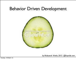Behavior Driven Development
by Aliaksandr Ikhelis, 2013 @Expedia.com
Sunday, 10 March 13
 