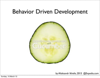 Behavior Driven Development




                            by Aliaksandr Ikhelis, 2013 @Expedia.com
Sunday, 10 March 13
 