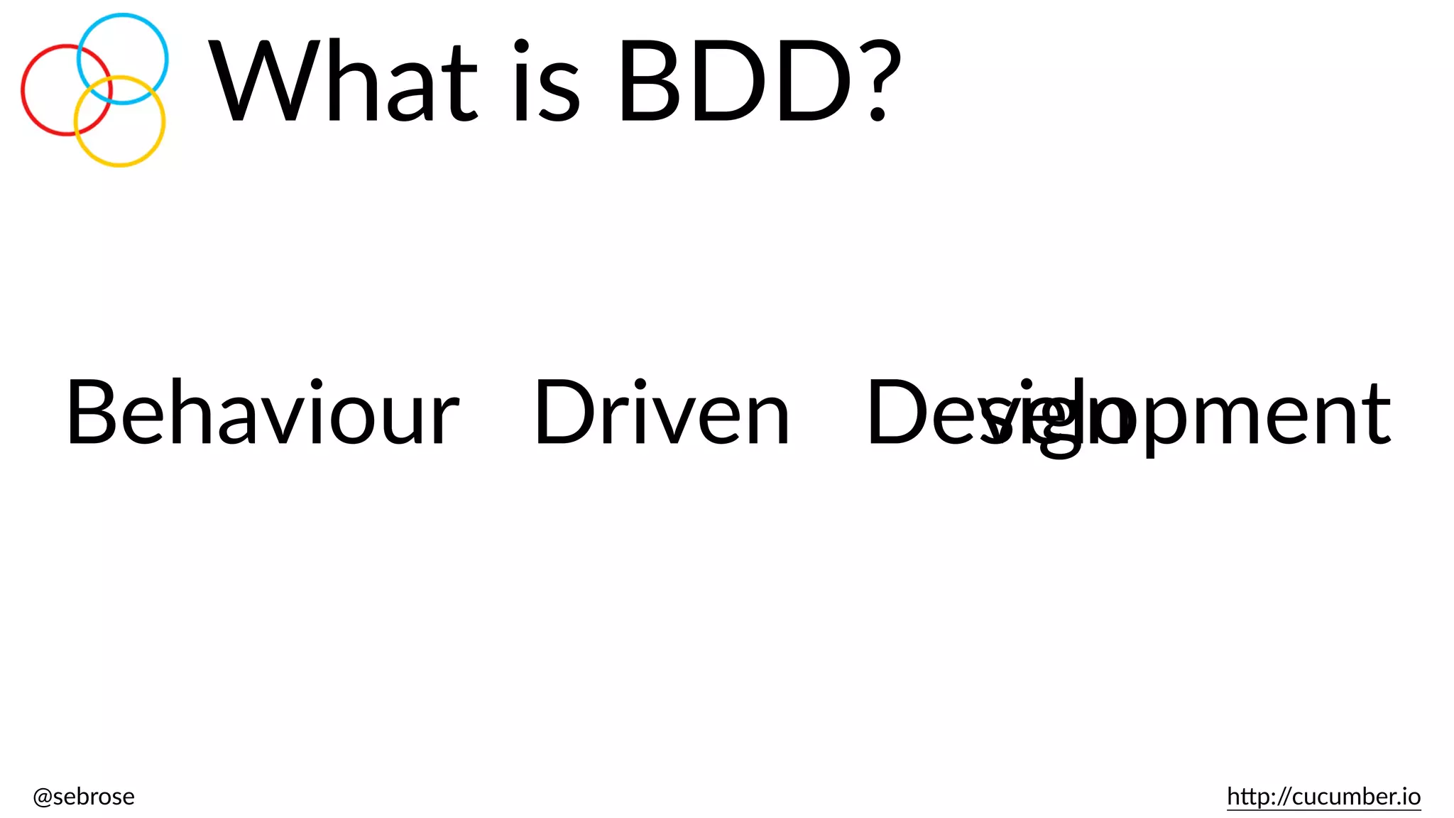 @sebrose                                                                                                                                                                                                                                                                                                                                                                h)p://cucumber.io
What  is  BDD?
Behaviour Driven DevelopmentDesign
 