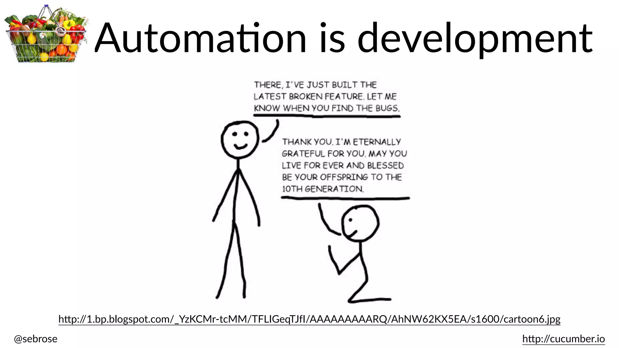 @sebrose                                                                                                                                                                                                                                                                                                                                                                h)p://cucumber.io
h)p://1.bp.blogspot.com/_YzKCMr-­‐tcMM/TFLIGeqTJfI/AAAAAAAAARQ/AhNW62KX5EA/s1600/cartoon6.jpg
AutomaBon  is  development
 